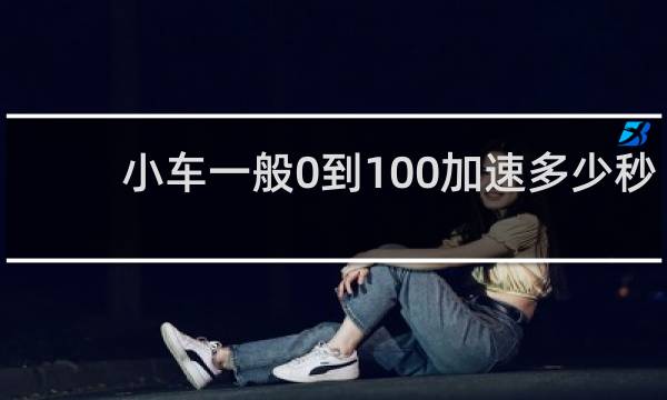 小车一般0到100加速多少秒