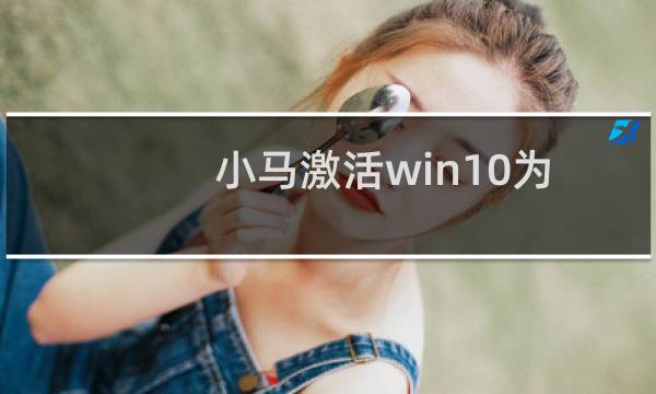 小马激活win10为什么不能用（小马激活win7下载）