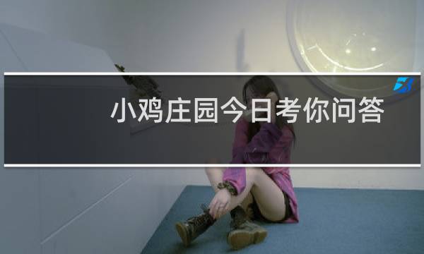 小鸡庄园今日考你问答 驾驶时如有儿童同行需使用安全座椅安装在哪里最安全图片