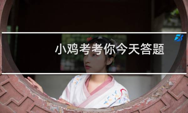 小鸡考考你今天答题 香鼬的描述正确的是的答案是什么