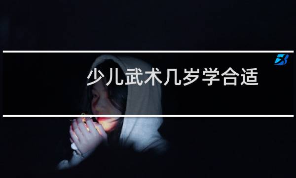 少儿武术几岁学合适