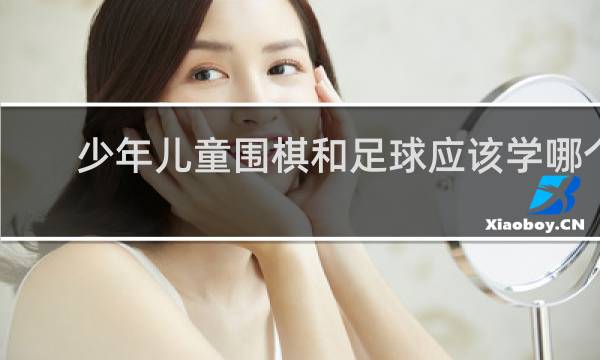 少年儿童围棋和足球应该学哪个