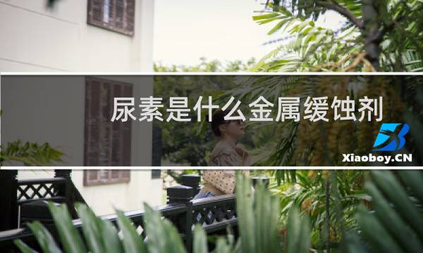 尿素是什么金属缓蚀剂