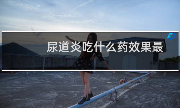 尿道炎吃什么药效果最佳（尿道炎多喝水能自愈吗）图片