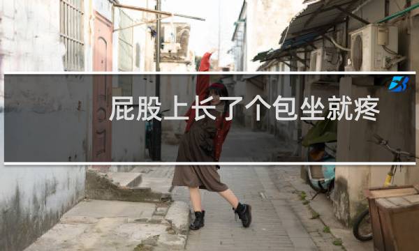屁股上长了个包坐就疼怎么回事(屁股上长了个包坐着疼是怎么回事)