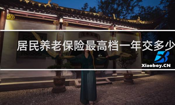 居民养老保险最高档一年交多少钱