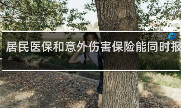 居民医保和意外伤害保险能同时报销么