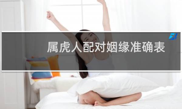 属虎人配对姻缘准确表(最佳配偶是谁)