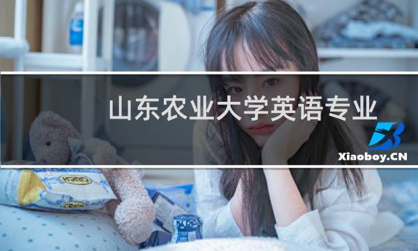 山东农业大学英语专业好不好 排名多少位 全国第320名