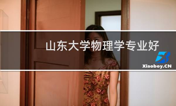 山东大学物理学专业好不好 排名多少位 全国第25名