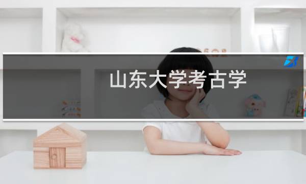 山东大学考古学(文物全科人才面向日照市就业)专业各省录取分数线(含2021-2024历年分数和录取人数)