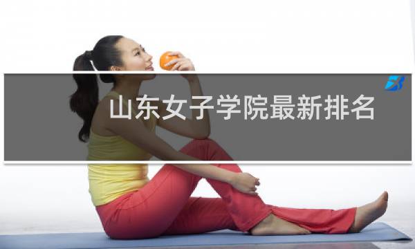 山东女子学院最新排名 2025全国排名第几