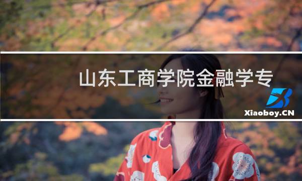 山东工商学院金融学专业好不好 排名多少位 全国第248名