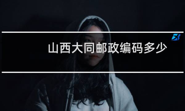 山西大同邮政编码多少?