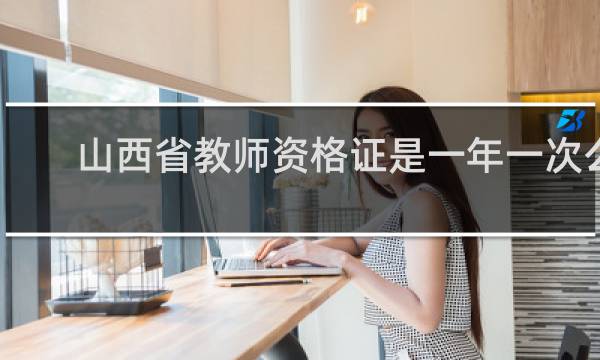 山西省教师资格证是一年一次么