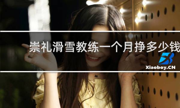 崇礼滑雪教练一个月挣多少钱