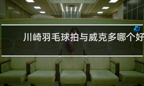 川崎羽毛球拍与威克多哪个好
