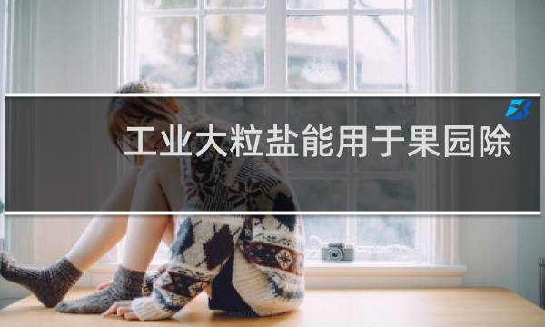 工业大粒盐能用于果园除大树吗?图片
