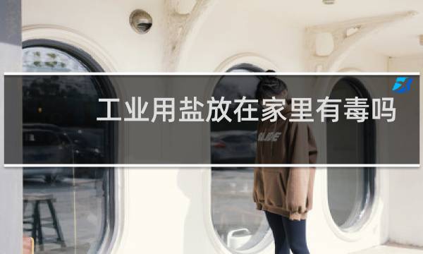工业用盐放在家里有毒吗图片