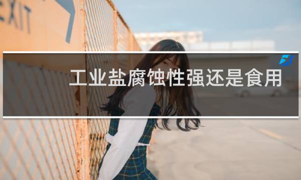 工业盐腐蚀性强还是食用盐腐蚀性强图片