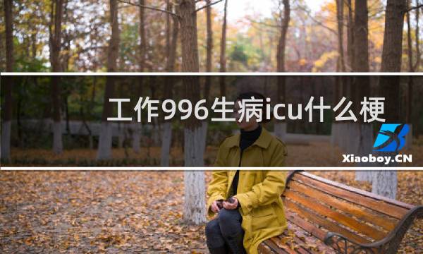 工作996生病icu什么梗？什么梗