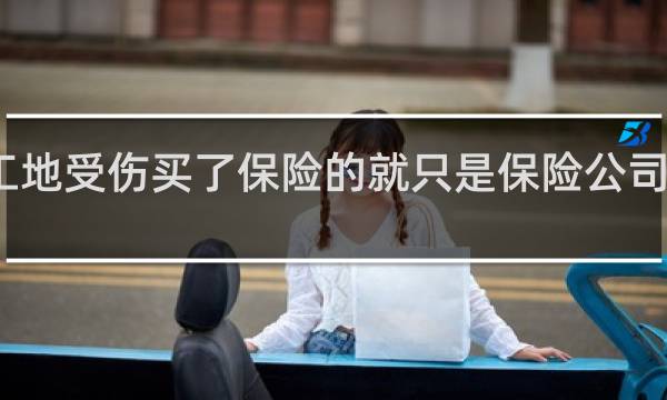 工地受伤买了保险的就只是保险公司赔付吗