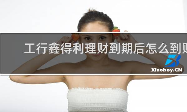 工行鑫得利理财到期后怎么到账