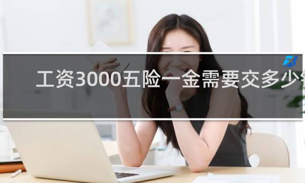 工资3000五险一金需要交多少钱图片