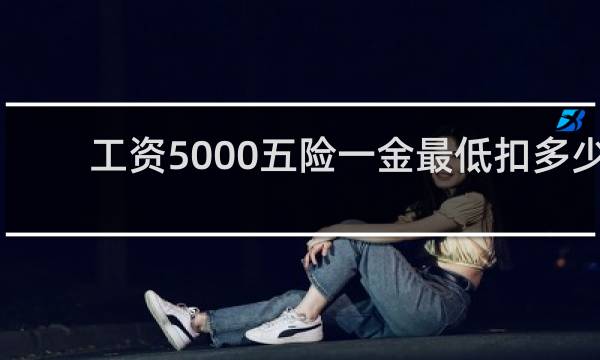 工资5000五险一金最低扣多少