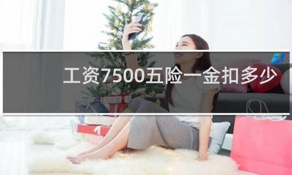 工资7500五险一金扣多少