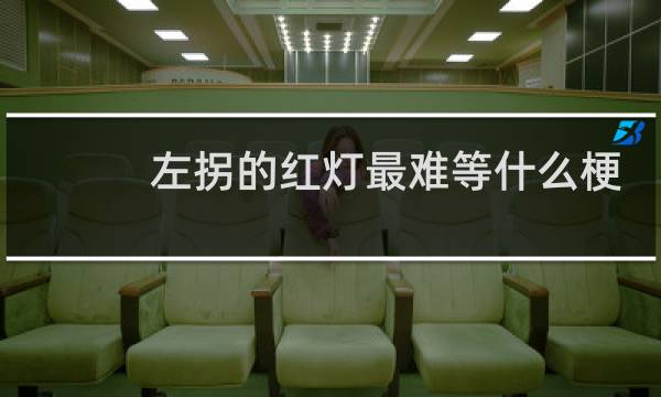 左拐的红灯最难等什么梗-「鲸吼社区」