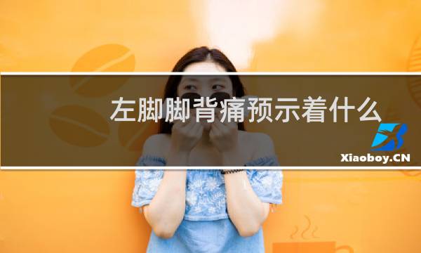 左脚脚背痛预示着什么