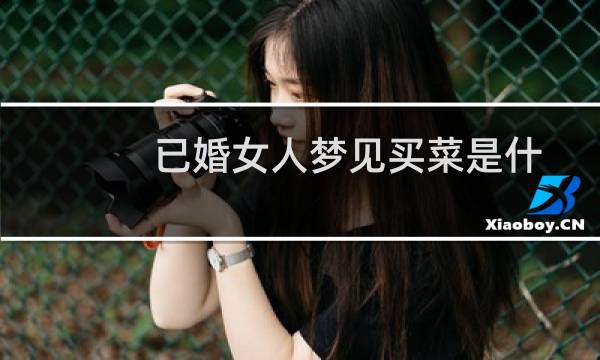 已婚女人梦见买菜是什么意思？