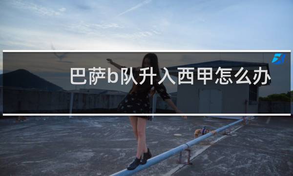 巴萨b队升入西甲怎么办