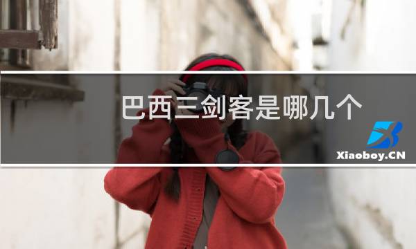 巴西三剑客是哪几个