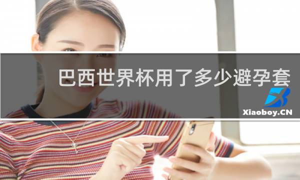 巴西世界杯用了多少避孕套