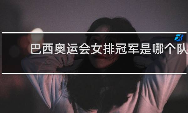 巴西奥运会女排冠军是哪个队