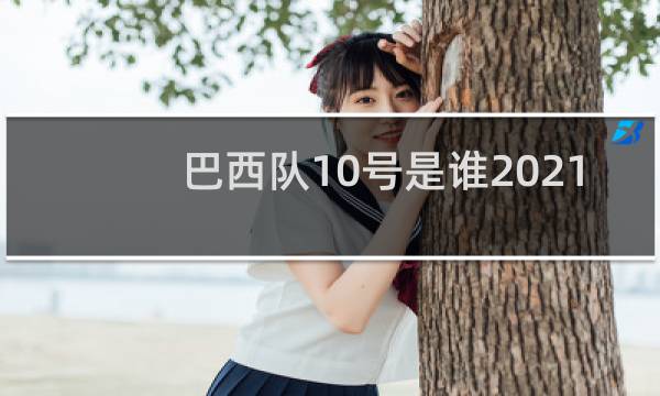 巴西队10号是谁2021