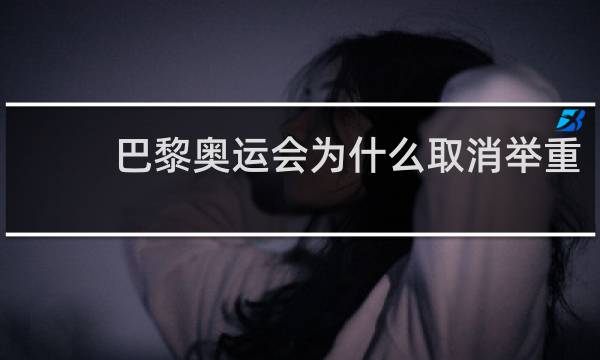 巴黎奥运会为什么取消举重