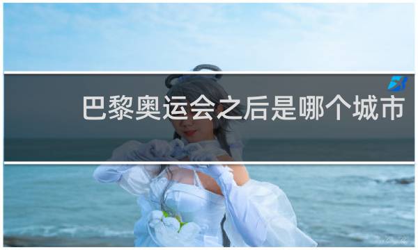 巴黎奥运会之后是哪个城市