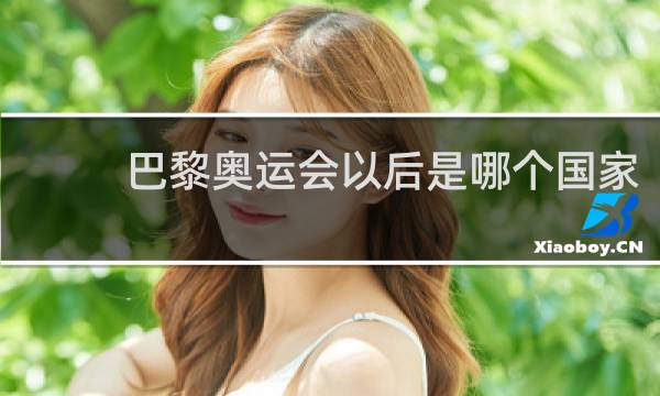 巴黎奥运会以后是哪个国家