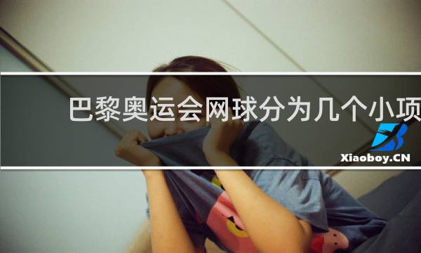 巴黎奥运会网球分为几个小项