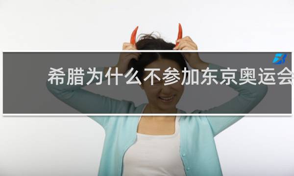 希腊为什么不参加东京奥运会