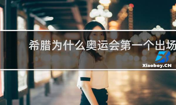 希腊为什么奥运会第一个出场