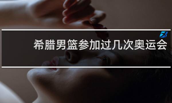 希腊男篮参加过几次奥运会