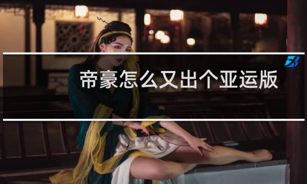帝豪怎么又出个亚运版