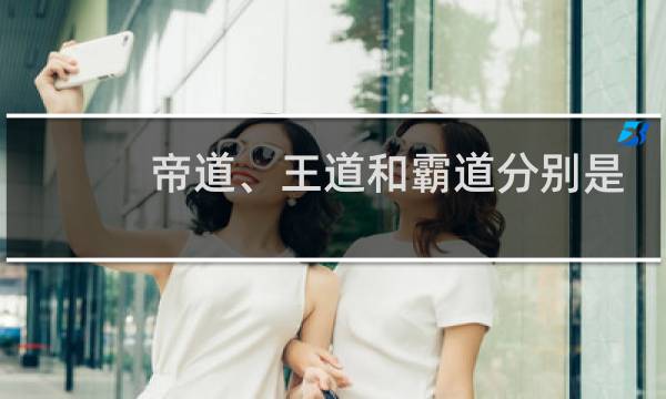 帝道、王道和霸道分别是什么道?商鞅为什么会选择霸道?