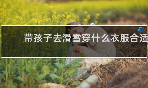 带孩子去滑雪穿什么衣服合适