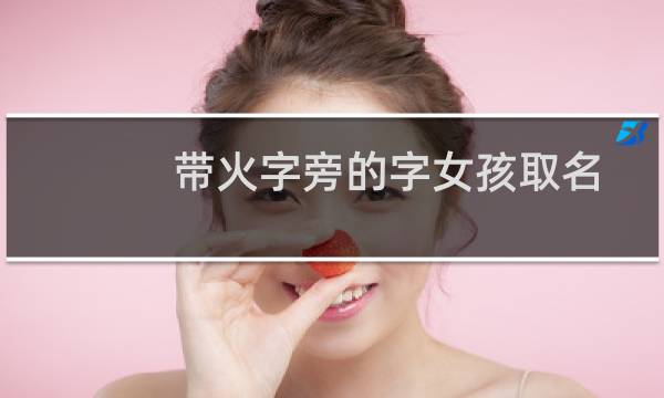 带火字旁的字女孩取名(运势好的名字)
