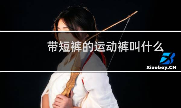 带短裤的运动裤叫什么